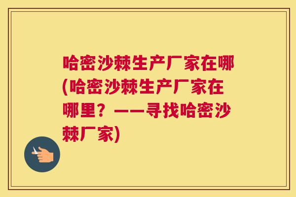 哈密沙棘生产厂家在哪(哈密沙棘生产厂家在哪里？——寻找哈密沙棘厂家)
