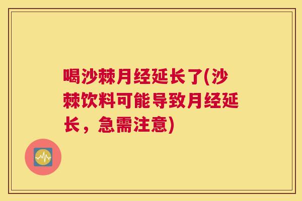 喝沙棘月经延长了(沙棘饮料可能导致月经延长，急需注意)