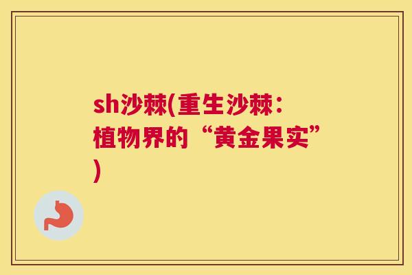 sh沙棘(重生沙棘：植物界的“黄金果实”)