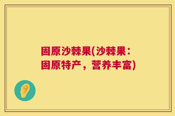 固原沙棘果(沙棘果：固原特产，营养丰富)