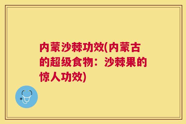 内蒙沙棘功效(内蒙古的超级食物：沙棘果的惊人功效)