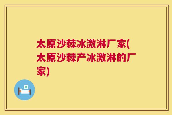 太原沙棘冰激淋厂家(太原沙棘产冰激淋的厂家) 太原沙棘冰激淋厂家(太原沙棘产冰激淋的厂家)