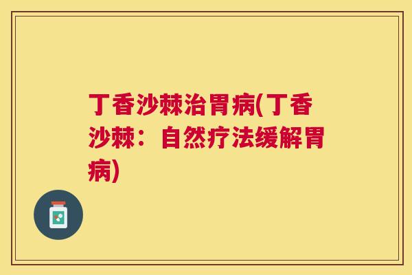 丁香沙棘治胃病(丁香沙棘：自然疗法缓解胃病)