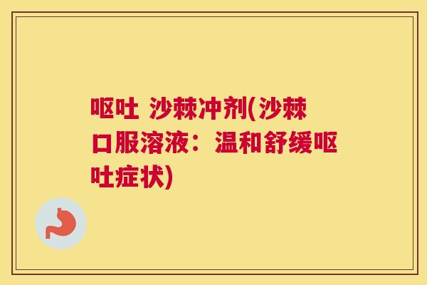 呕吐 沙棘冲剂(沙棘口服溶液：温和舒缓呕吐症状)