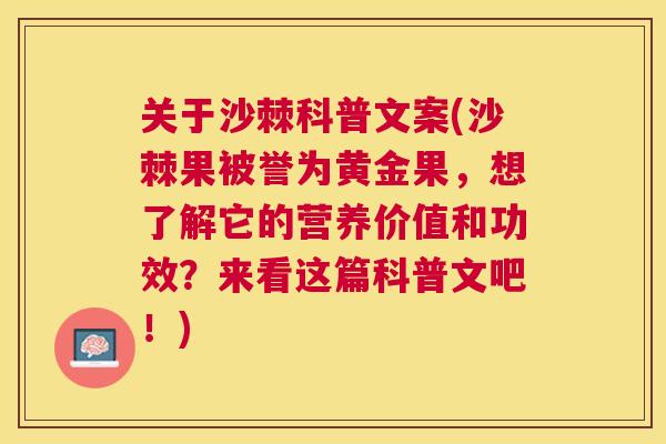 关于沙棘科普文案(沙棘果被誉为黄金果，想了解它的营养价值和功效？来看这篇科普文吧！)