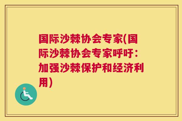 国际沙棘协会专家(国际沙棘协会专家呼吁：加强沙棘保护和经济利用)