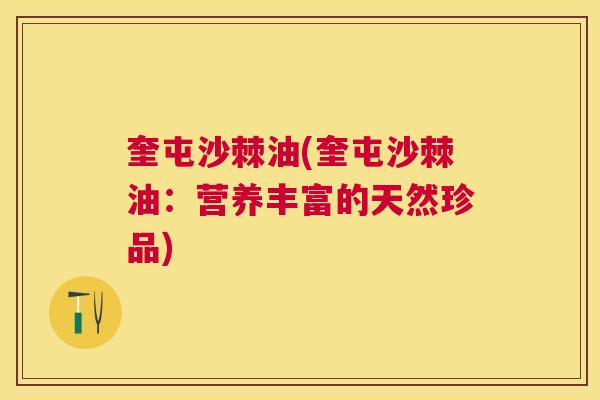 奎屯沙棘油(奎屯沙棘油：营养丰富的天然珍品)