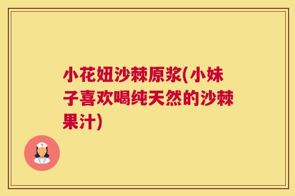 小花妞沙棘原浆(小妹子喜欢喝纯天然的沙棘果汁)