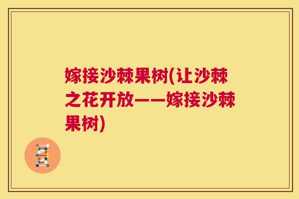 嫁接沙棘果树(让沙棘之花开放——嫁接沙棘果树)