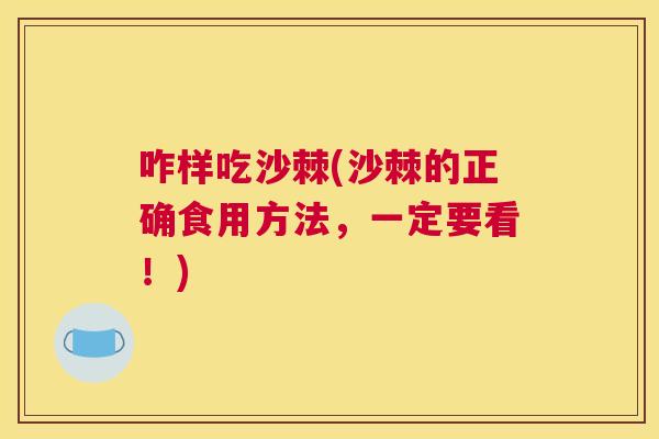 咋样吃沙棘(沙棘的正确食用方法，一定要看！)
