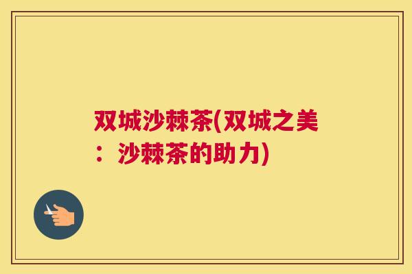 双城沙棘茶(双城之美：沙棘茶的助力)