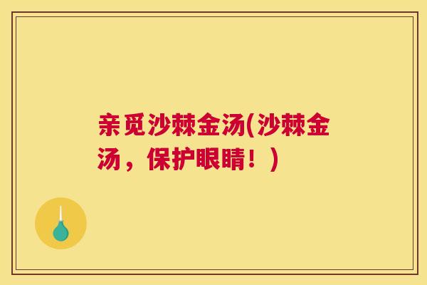 亲觅沙棘金汤(沙棘金汤，保护眼睛！)