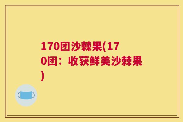 170团沙棘果(170团：收获鲜美沙棘果)