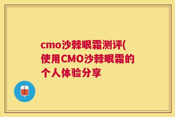 cmo沙棘眼霜测评(使用CMO沙棘眼霜的个人体验分享