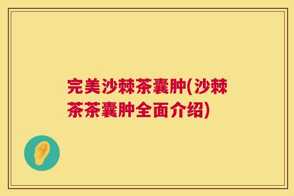 完美沙棘茶囊肿(沙棘茶茶囊肿全面介绍) 完美沙棘茶囊肿(沙棘茶茶囊肿全面介绍)
