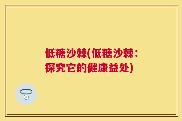 低糖沙棘(低糖沙棘：探究它的健康益处)
