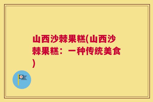 山西沙棘果糕(山西沙棘果糕：一种传统美食)
