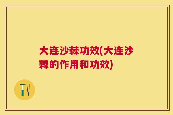 大连沙棘功效(大连沙棘的作用和功效) 大连沙棘功效(大连沙棘的作用和功效)