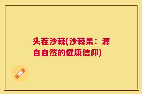 头茬沙棘(沙棘果:源自自然的健康信仰) 头茬沙棘(沙棘果:源自自然的健康信仰)