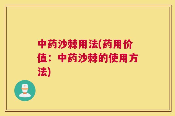 中药沙棘用法(药用价值：中药沙棘的使用方法)