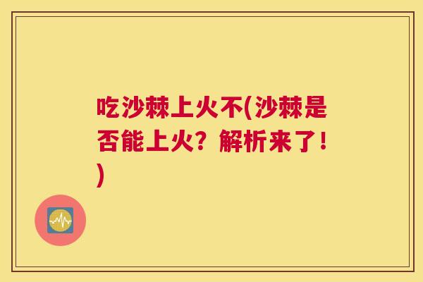 吃沙棘上火不(沙棘是否能上火？解析来了！)