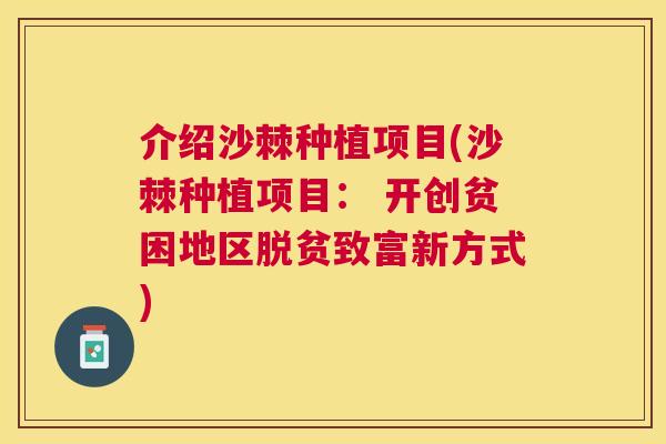 介绍沙棘种植项目(沙棘种植项目： 开创贫困地区脱贫致富新方式)