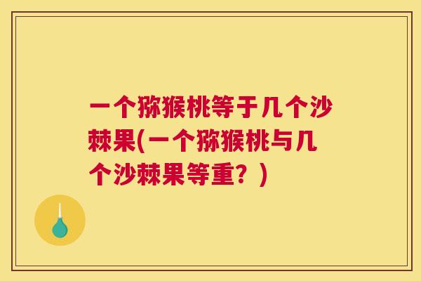 一个猕猴桃等于几个沙棘果(一个猕猴桃与几个沙棘果等重？)