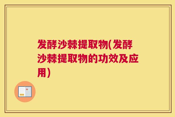 发酵沙棘提取物(发酵沙棘提取物的功效及应用)