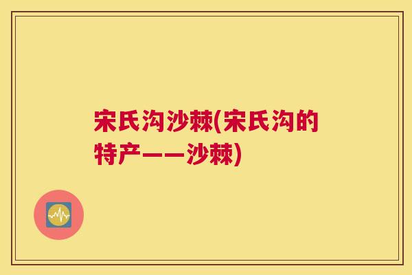 宋氏沟沙棘(宋氏沟的特产——沙棘)