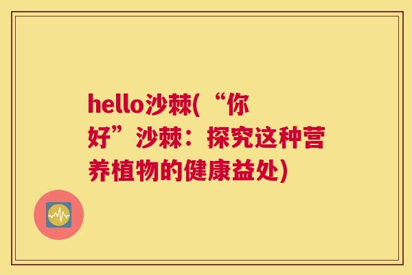 hello沙棘(“你好”沙棘：探究这种营养植物的健康益处)