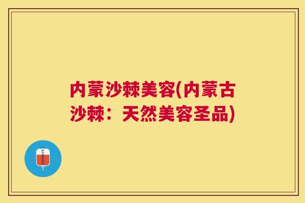 内蒙沙棘美容(内蒙古沙棘：天然美容圣品)