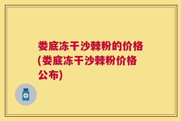 娄底冻干沙棘粉的价格(娄底冻干沙棘粉价格公布)