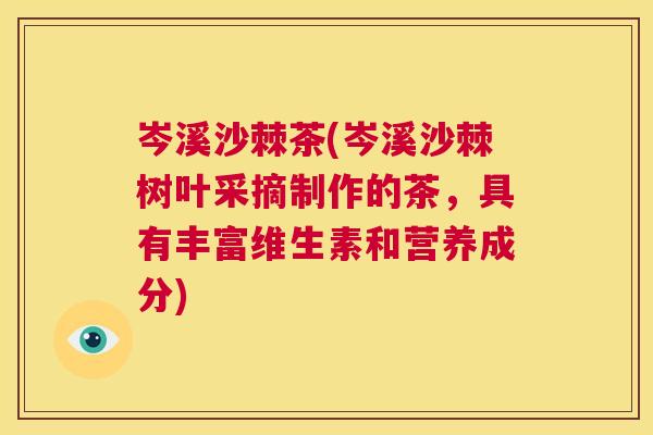岑溪沙棘茶(岑溪沙棘树叶采摘制作的茶，具有丰富维生素和营养成分)