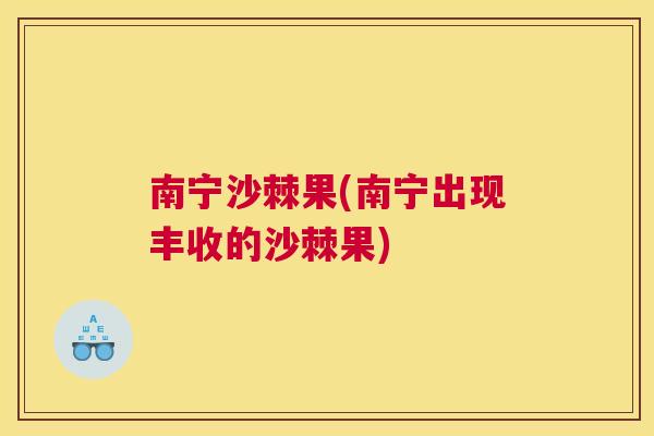 南宁沙棘果(南宁出现丰收的沙棘果)