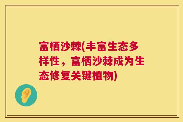 富栖沙棘(丰富生态多样性，富栖沙棘成为生态修复关键植物)