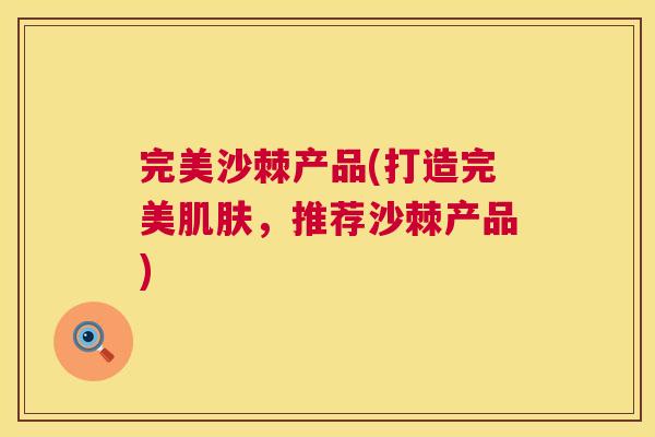 完美沙棘产品(打造完美，推荐沙棘产品)