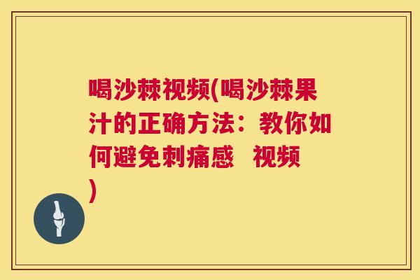 喝沙棘视频(喝沙棘果汁的正确方法：教你如何避免刺痛感  视频)