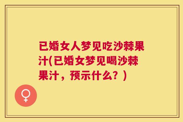 已婚女人梦见吃沙棘果汁(已婚女梦见喝沙棘果汁，预示什么？)