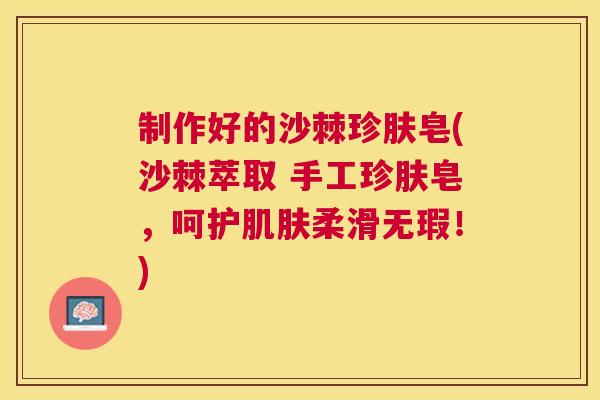 制作好的沙棘珍肤皂(沙棘萃取 手工珍肤皂，呵护肌肤柔滑无瑕！)