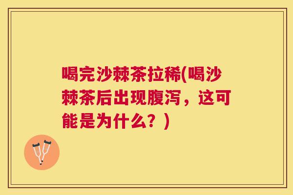 喝完沙棘茶拉稀(喝沙棘茶后出现腹泻，这可能是为什么？)