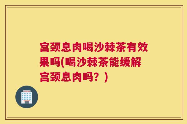 宫颈息肉喝沙棘茶有效果吗(喝沙棘茶能缓解宫颈息肉吗?) 宫颈息肉喝沙棘茶有效果吗(喝沙棘茶能缓解宫颈息肉吗?)