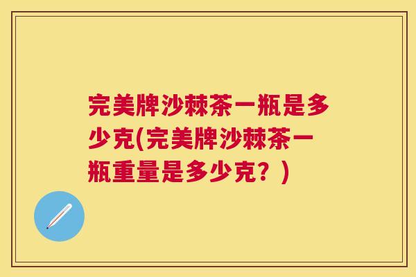 完美牌沙棘茶一瓶是多少克(完美牌沙棘茶一瓶重量是多少克？)