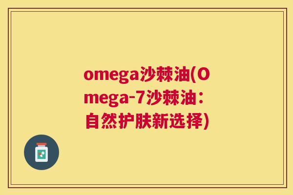 omega沙棘油(Omega-7沙棘油：自然护肤新选择)