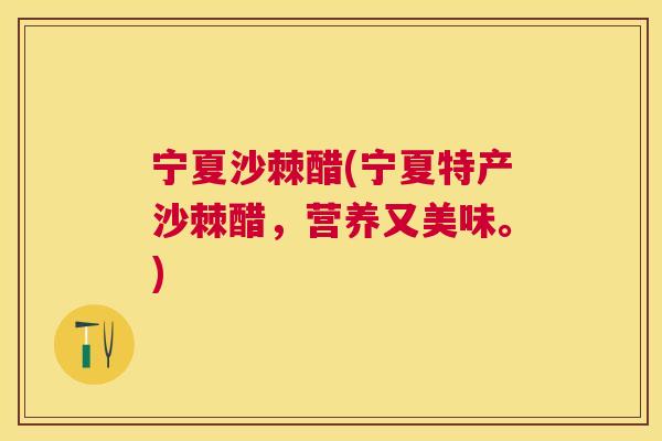 宁夏沙棘醋(宁夏特产沙棘醋，营养又美味。)