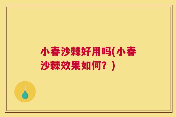 小春沙棘好用吗(小春沙棘效果如何?) 小春沙棘好用吗(小春沙棘效果如何?)