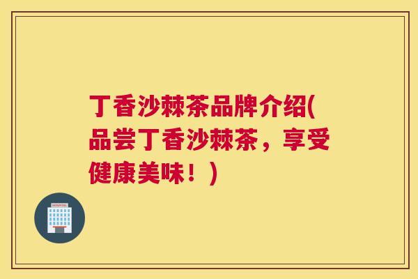 丁香沙棘茶品牌介绍(品尝丁香沙棘茶，享受健康美味！)