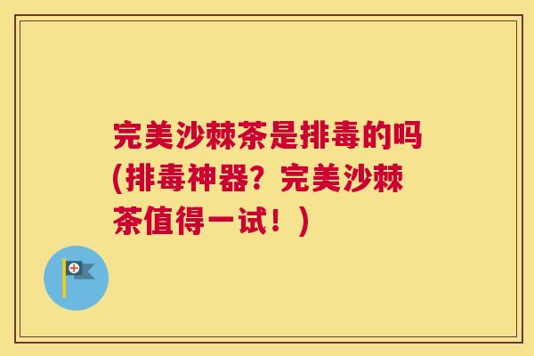 完美沙棘茶是的吗(神器?完美沙棘茶值得一试!) 完美沙棘茶是的吗(神器?完美沙棘茶值得一试!)