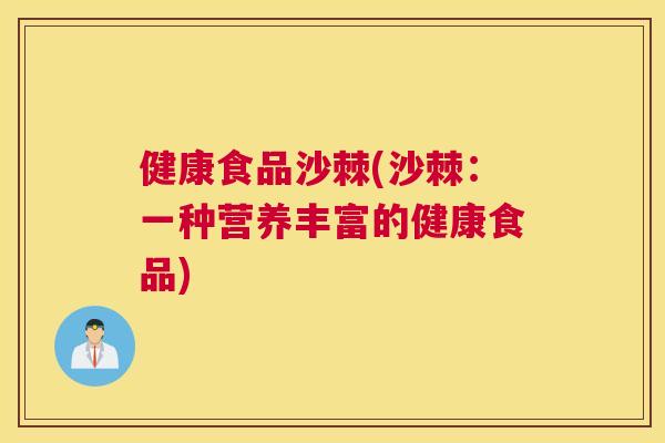 健康食品沙棘(沙棘：一种营养丰富的健康食品)