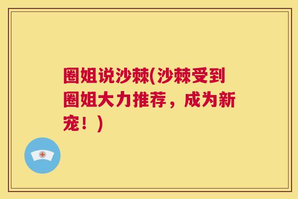 圈姐说沙棘(沙棘受到圈姐大力推荐，成为新宠！)