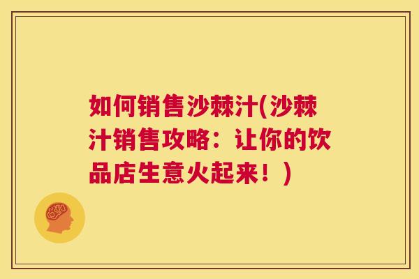 如何销售沙棘汁(沙棘汁销售攻略:让你的饮品店生意火起来!) 如何销售沙棘汁(沙棘汁销售攻略:让你的饮品店生意火起来!)